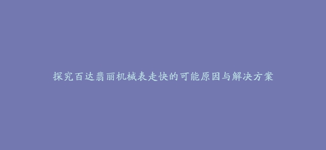 探究百达翡丽机械表走快的可能原因与解决方案