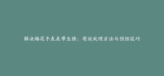 解决梅花手表表带生锈：有效处理方法与预防技巧