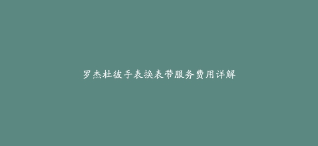 罗杰杜彼手表换表带服务费用详解