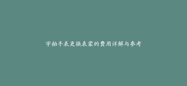 宇舶手表更换表蒙的费用详解与参考