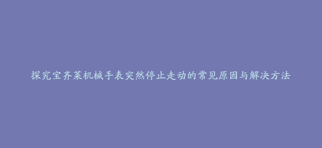 探究宝齐莱机械手表突然停止走动的常见原因与解决方法