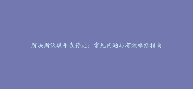 解决斯沃琪手表停走：常见问题与有效维修指南