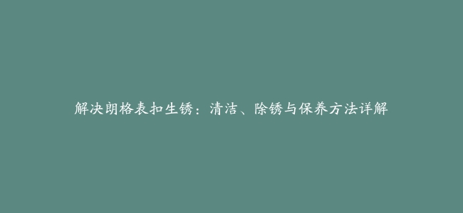 解决朗格表扣生锈：清洁、除锈与保养方法详解