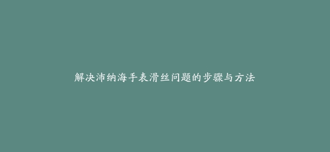 解决沛纳海手表滑丝问题的步骤与方法