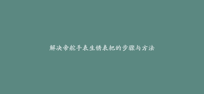 解决帝舵手表生锈表把的步骤与方法