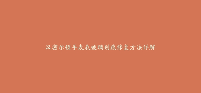 汉密尔顿手表表玻璃划痕修复方法详解