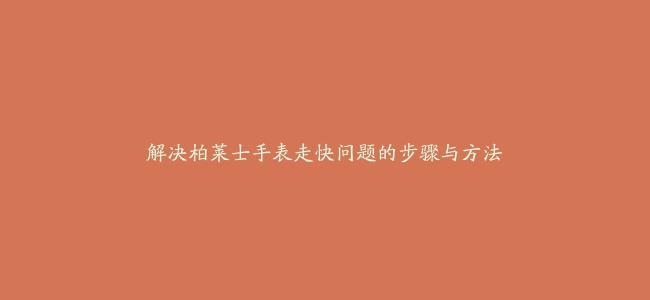 解决柏莱士手表走快问题的步骤与方法