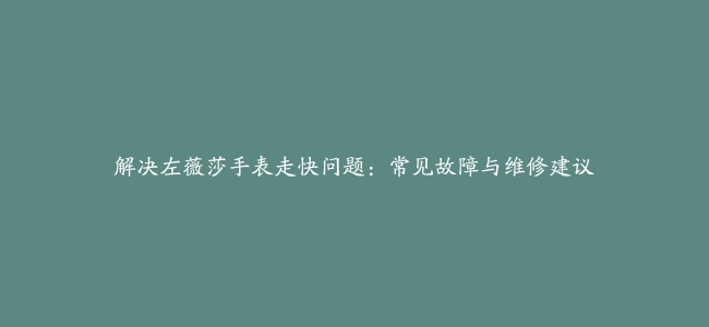 解决左薇莎手表走快问题：常见故障与维修建议