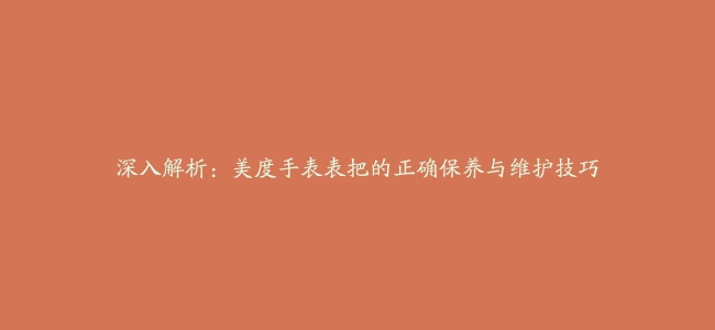 深入解析：美度手表表把的正确保养与维护技巧