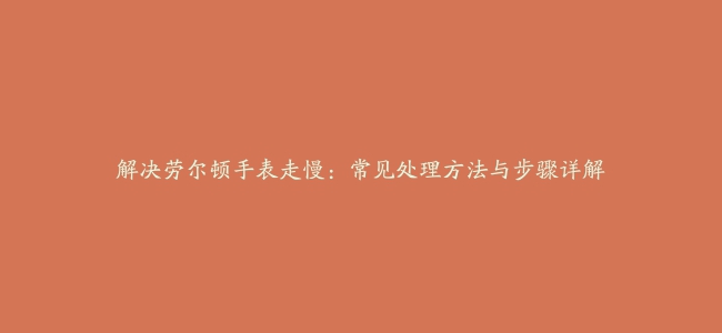 解决劳尔顿手表走慢：常见处理方法与步骤详解