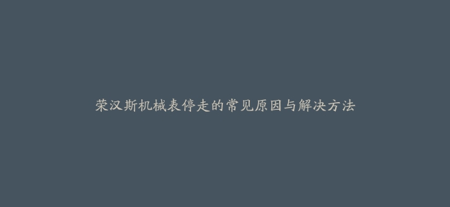 荣汉斯机械表停走的常见原因与解决方法