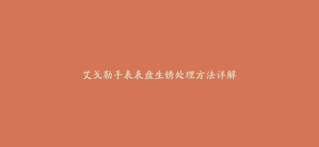 艾戈勒手表表盘生锈处理方法详解