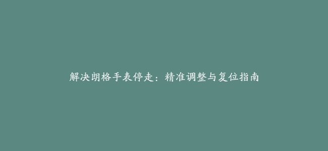 解决朗格手表停走：精准调整与复位指南