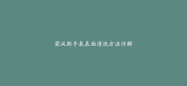 荣汉斯手表表面清洗方法详解