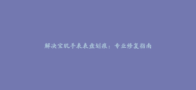 解决宝玑手表表盘划痕：专业修复指南