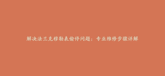 解决法兰克穆勒表偷停问题：专业维修步骤详解