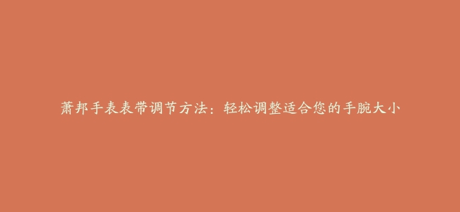 萧邦手表表带调节方法：轻松调整适合您的手腕大小