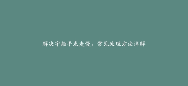 解决宇舶手表走慢：常见处理方法详解