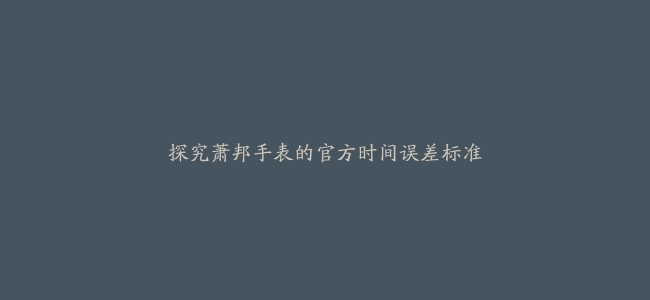 探究萧邦手表的官方时间误差标准