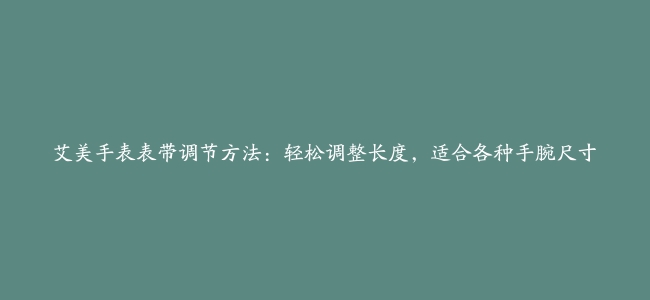 艾美手表表带调节方法：轻松调整长度，适合各种手腕尺寸