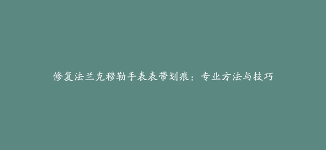 修复法兰克穆勒手表表带划痕：专业方法与技巧