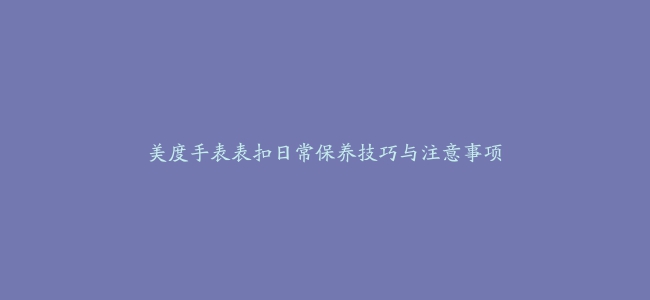 美度手表表扣日常保养技巧与注意事项