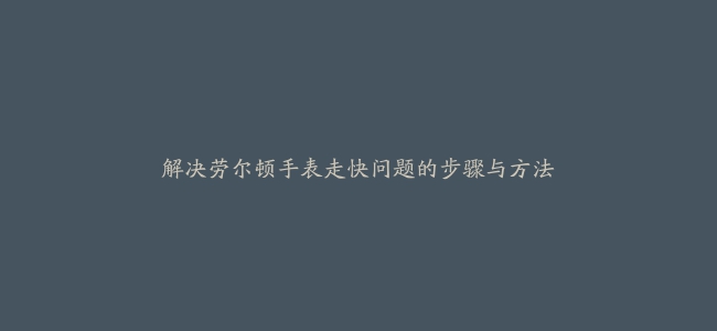 解决劳尔顿手表走快问题的步骤与方法