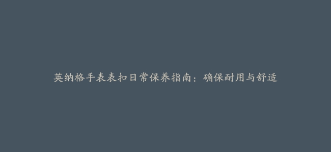 英纳格手表表扣日常保养指南：确保耐用与舒适