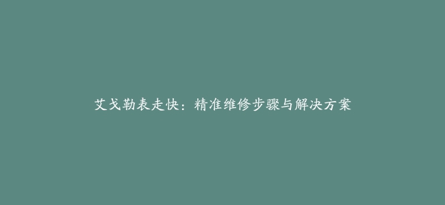 艾戈勒表走快：精准维修步骤与解决方案