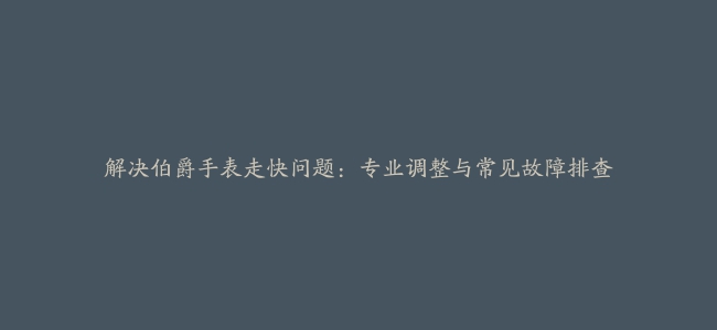 解决伯爵手表走快问题：专业调整与常见故障排查