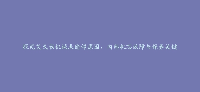 探究艾戈勒机械表偷停原因：内部机芯故障与保养关键