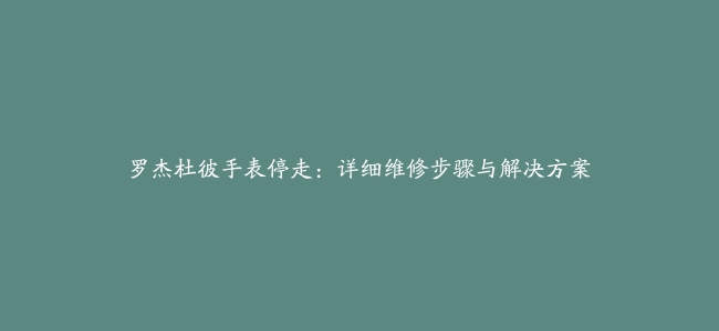 罗杰杜彼手表停走：详细维修步骤与解决方案