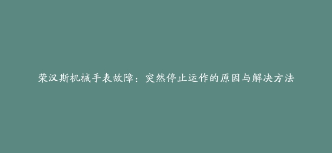 荣汉斯机械手表故障：突然停止运作的原因与解决方法