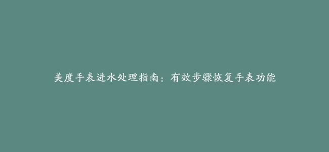 美度手表进水处理指南：有效步骤恢复手表功能