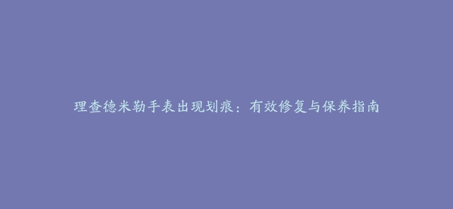 理查德米勒手表出现划痕：有效修复与保养指南