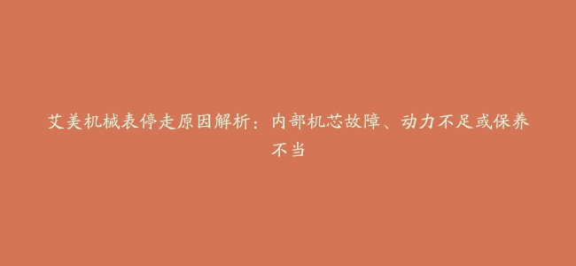 艾美机械表停走原因解析：内部机芯故障、动力不足或保养不当