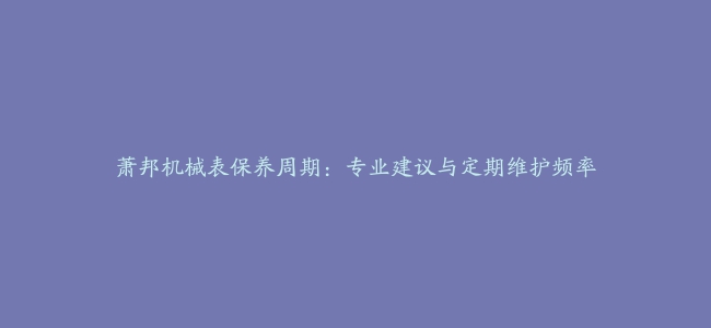 萧邦机械表保养周期：专业建议与定期维护频率