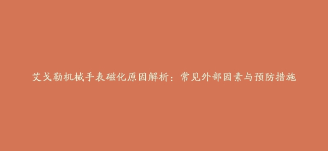 艾戈勒机械手表磁化原因解析：常见外部因素与预防措施