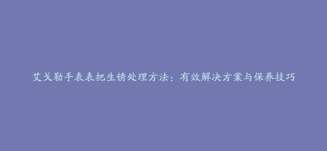 艾戈勒手表表把生锈处理方法：有效解决方案与保养技巧