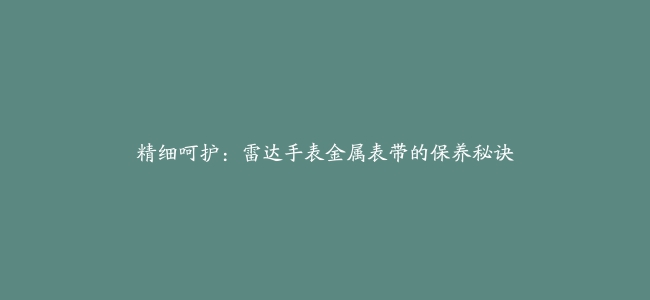 精细呵护：雷达手表金属表带的保养秘诀