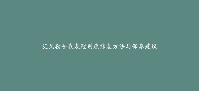 艾戈勒手表表冠划痕修复方法与保养建议