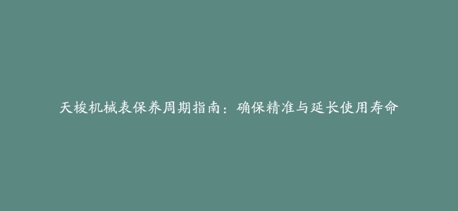 天梭机械表保养周期指南：确保精准与延长使用寿命