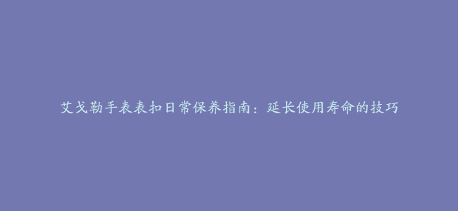 艾戈勒手表表扣日常保养指南：延长使用寿命的技巧