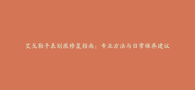 艾戈勒手表划痕修复指南：专业方法与日常保养建议