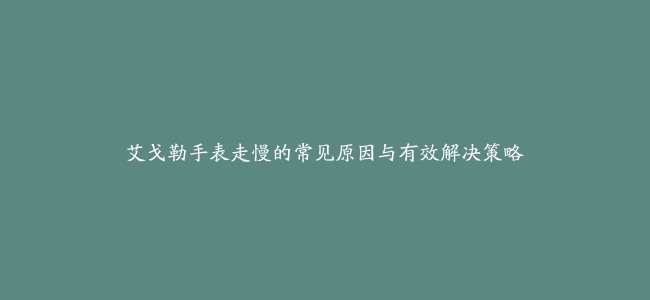 艾戈勒手表走慢的常见原因与有效解决策略