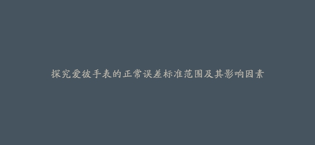 探究爱彼手表的正常误差标准范围及其影响因素