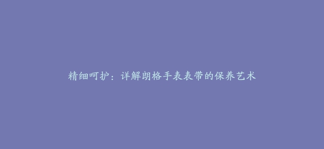 精细呵护：详解朗格手表表带的保养艺术