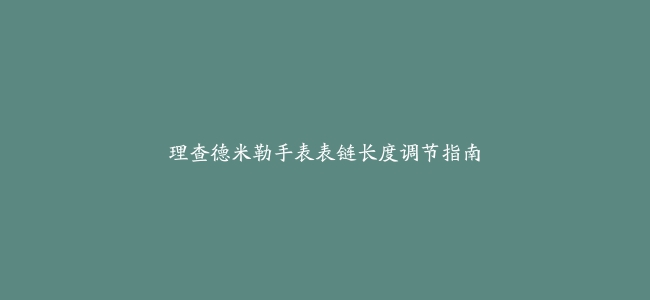 理查德米勒手表表链长度调节指南