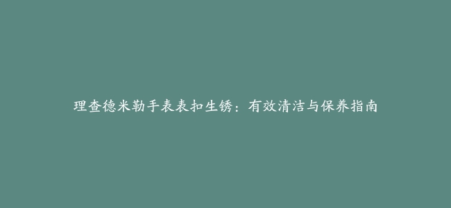 理查德米勒手表表扣生锈：有效清洁与保养指南