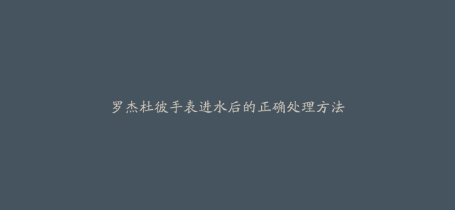 罗杰杜彼手表进水后的正确处理方法